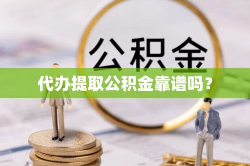 衡山代办提取公积金靠谱吗？