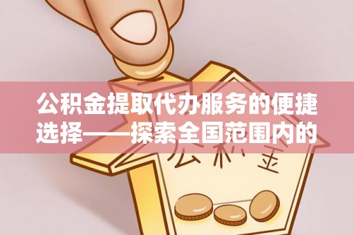 衡山公积金提取代办服务的便捷选择——探索全国范围内的优质服务提供商