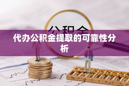 衡山代办公积金提取的可靠性分析