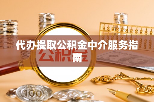 衡山代办提取公积金中介服务指南