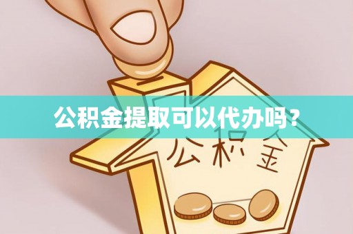 衡山公积金提取可以代办吗？