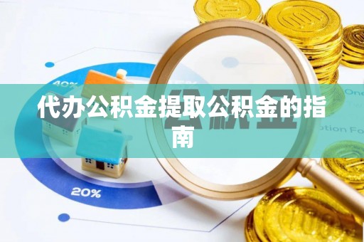 衡山代办公积金提取公积金的指南