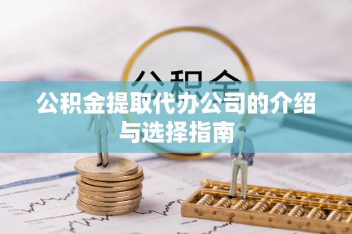 衡山公积金提取代办公司的介绍与选择指南
