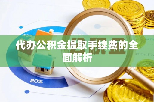 衡山代办公积金提取手续费的全面解析