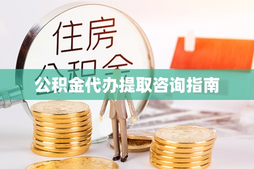 衡山公积金代办提取咨询指南