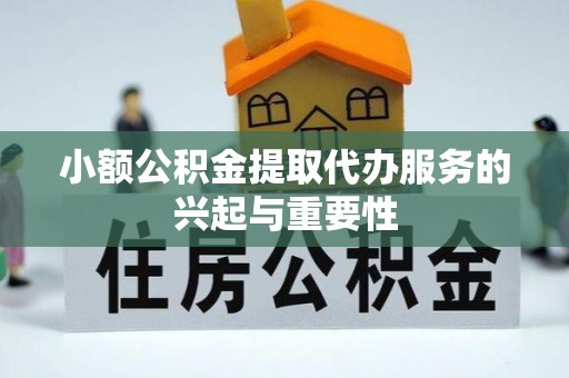 衡山小额公积金提取代办服务的兴起与重要性