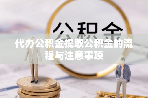 衡山代办公积金提取公积金的流程与注意事项