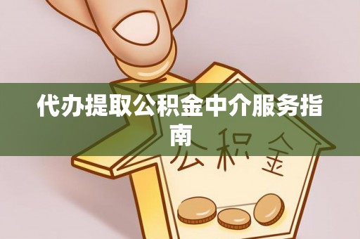 衡山代办提取公积金中介服务指南