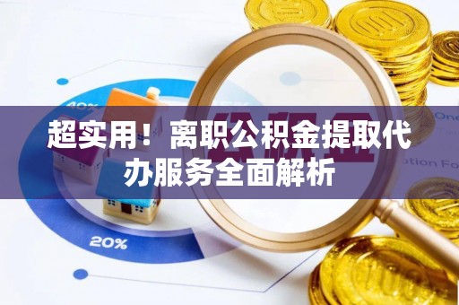 衡山超实用！离职公积金提取代办服务全面解析