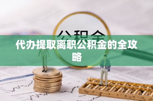 衡山代办提取离职公积金的全攻略