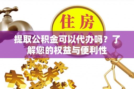 衡山提取公积金可以代办吗？了解您的权益与便利性