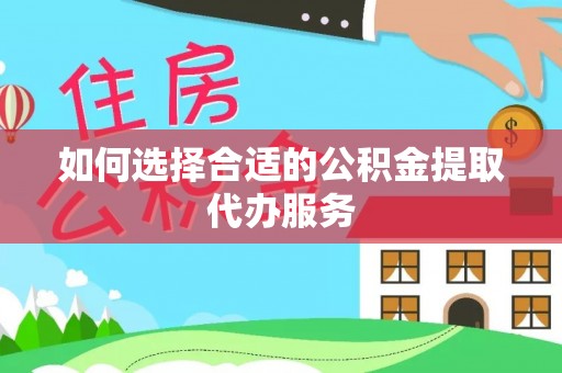 衡山如何选择合适的公积金提取代办服务