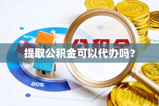 衡山提取公积金可以代办吗？