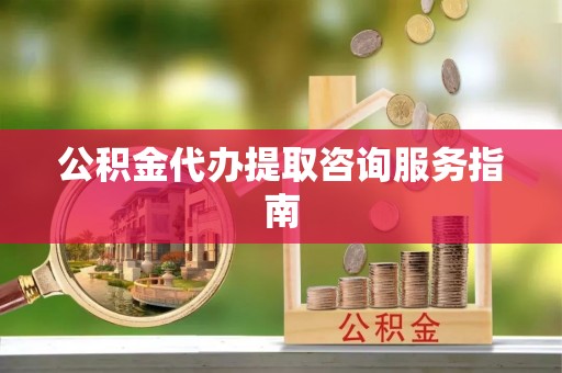 衡山公积金代办提取咨询服务指南