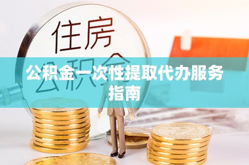 衡山公积金一次性提取代办服务指南
