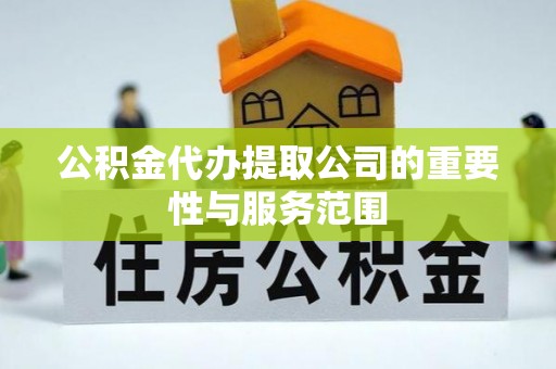 衡山公积金代办提取公司的重要性与服务范围