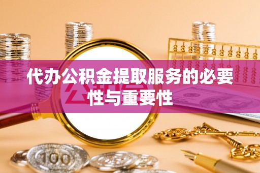 衡山代办公积金提取服务的必要性与重要性