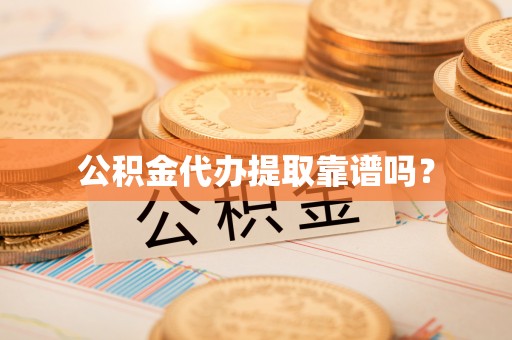 衡山公积金代办提取靠谱吗？