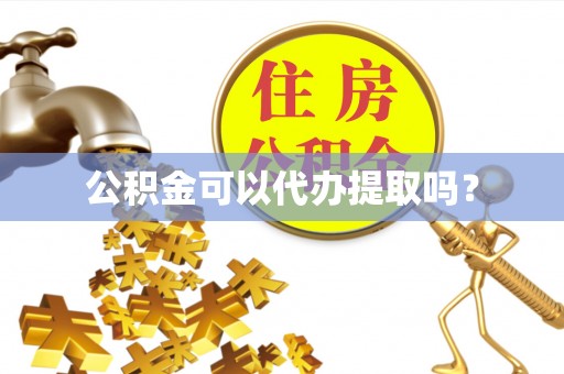 衡山公积金可以代办提取吗？
