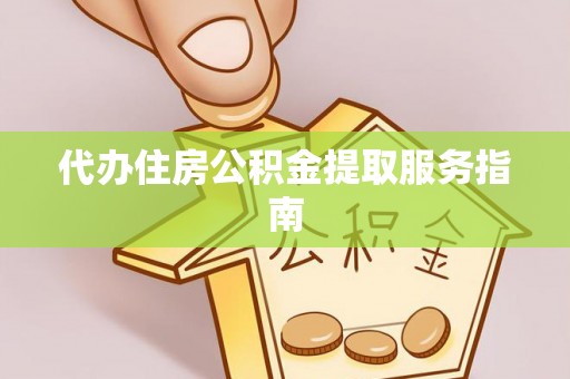 衡山代办住房公积金提取服务指南