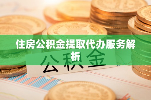 衡山住房公积金提取代办服务解析