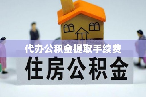 衡山代办公积金提取手续费