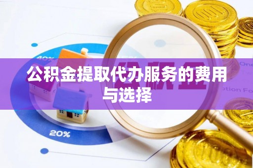 衡山公积金提取代办服务的费用与选择