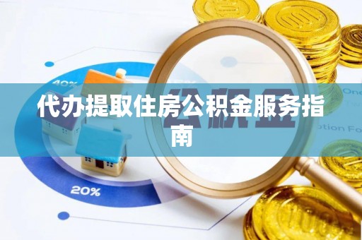 衡山代办提取住房公积金服务指南