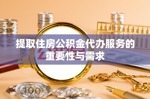 衡山提取住房公积金代办服务的重要性与需求