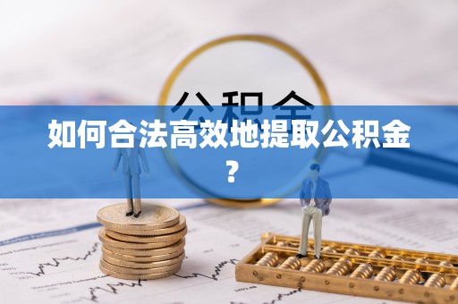 衡山如何合法高效地提取公积金？