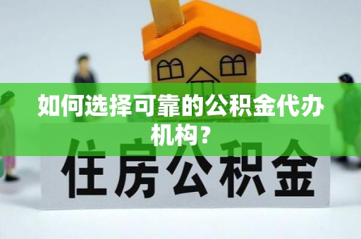 衡山如何选择可靠的公积金代办机构？