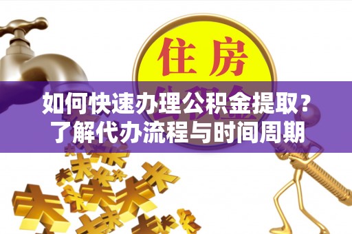 衡山如何快速办理公积金提取？了解代办流程与时间周期