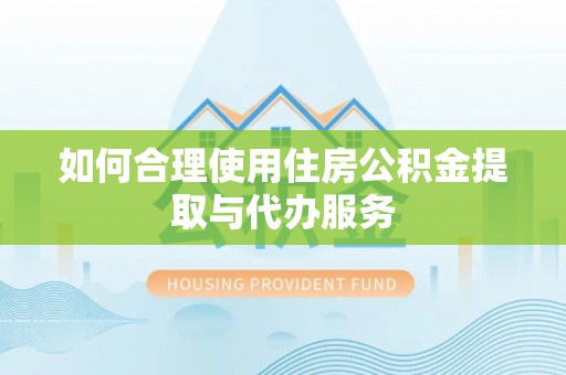 衡山如何合理使用住房公积金提取与代办服务