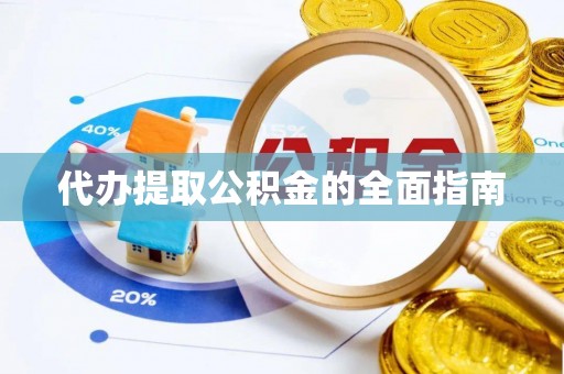 衡山代办提取公积金的全面指南