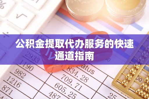 衡山公积金提取代办服务的快速通道指南