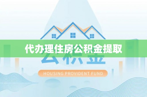 衡山代办理住房公积金提取