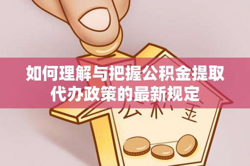 衡山如何理解与把握公积金提取代办政策的最新规定