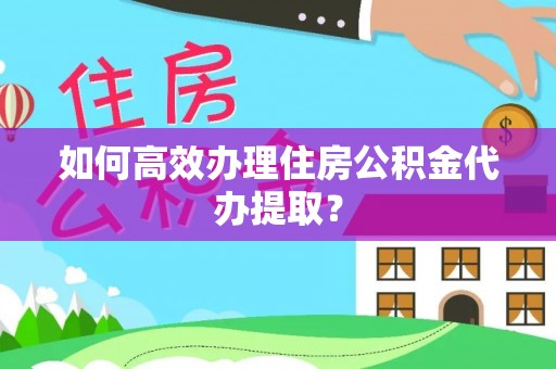 衡山如何高效办理住房公积金代办提取？