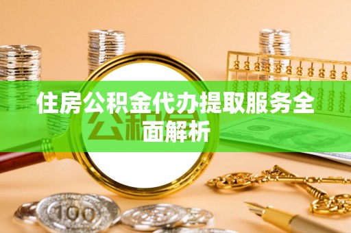 衡山住房公积金代办提取服务全面解析