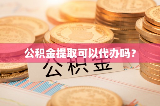衡山公积金提取可以代办吗？