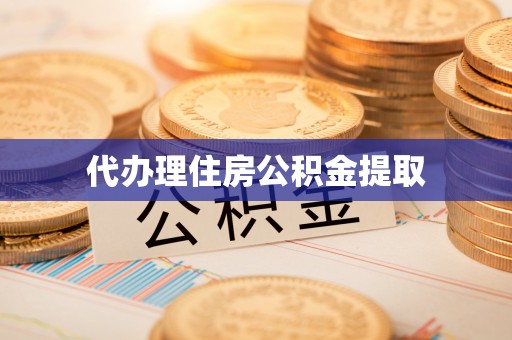 衡山代办理住房公积金提取