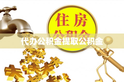衡山代办公积金提取公积金