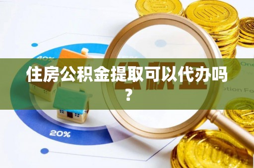 衡山住房公积金提取可以代办吗？