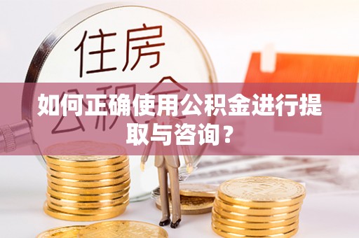 衡山如何正确使用公积金进行提取与咨询？