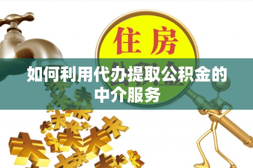 衡山如何利用代办提取公积金的中介服务