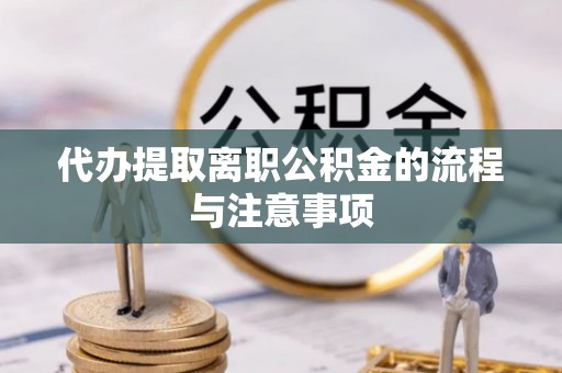 衡山代办提取离职公积金的流程与注意事项