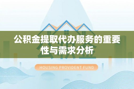 衡山公积金提取代办服务的重要性与需求分析