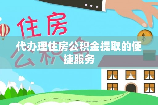 衡山代办理住房公积金提取的便捷服务