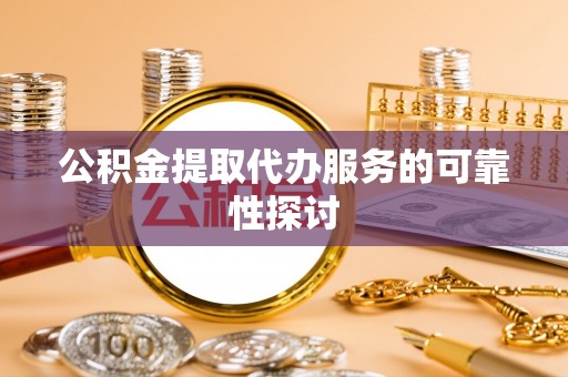 衡山公积金提取代办服务的可靠性探讨