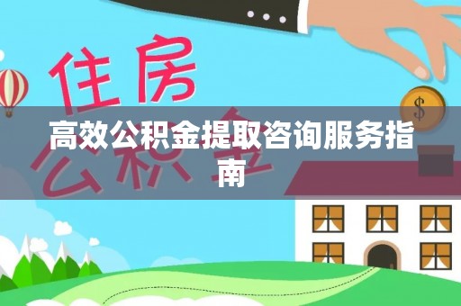 衡山高效公积金提取咨询服务指南